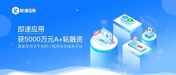 半年两轮,小程序生态服务平台「即速应用」再获5000万元A+轮融资